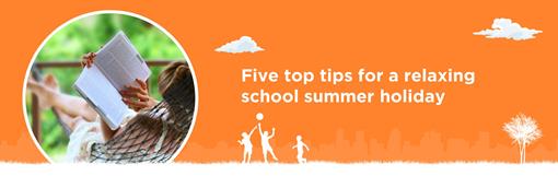 Five top tips for a relaxing school summer holiday