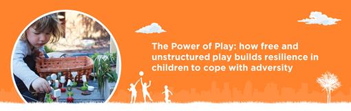 The Power of Play: how free and unstructured play builds resilience in children to cope with adversity